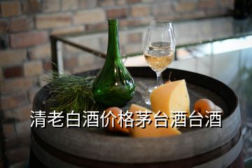 清老白酒價格茅臺酒臺酒