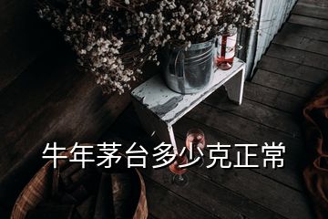 牛年茅臺(tái)多少克正常