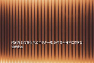 賴茅酒 53度醬香型20年多少一瓶 20年貴州省懷仁市茅臺(tái)鎮(zhèn)老貴酒