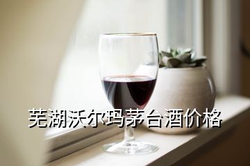 蕪湖沃爾瑪茅臺酒價格