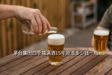 茅臺集團四季福滿酒15年原液多少錢一瓶