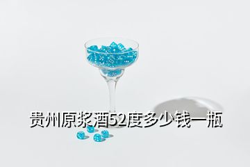 貴州原漿酒52度多少錢一瓶