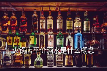 火鍋店平價(jià)酒水是什么概念