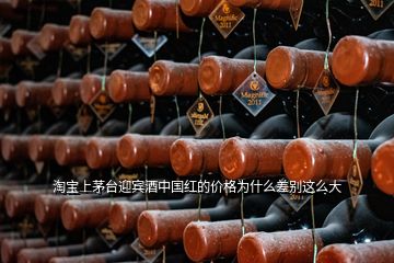 淘寶上茅臺(tái)迎賓酒中國紅的價(jià)格為什么差別這么大