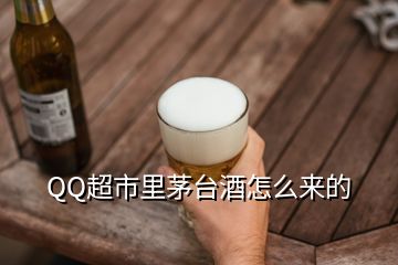 QQ超市里茅臺(tái)酒怎么來(lái)的