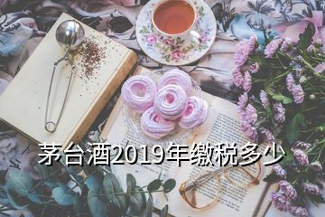 茅臺酒2019年繳稅多少