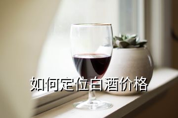 如何定位白酒價格