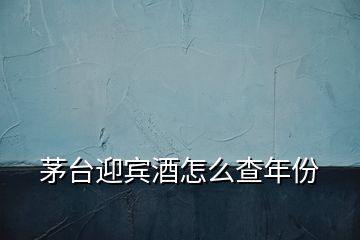 茅臺(tái)迎賓酒怎么查年份