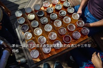 茅臺一品天下52度濃香型玻璃瓶裝的白酒三十三年存價格