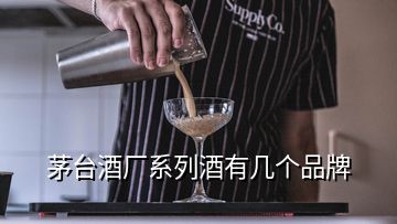 茅臺酒廠系列酒有幾個品牌