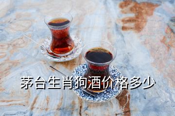 茅臺(tái)生肖狗酒價(jià)格多少