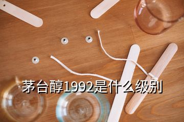 茅臺(tái)醇1992是什么級(jí)別