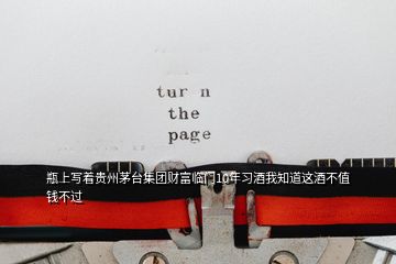 瓶上寫(xiě)著貴州茅臺(tái)集團(tuán)財(cái)富臨門(mén)10年習(xí)酒我知道這酒不值錢(qián)不過(guò)