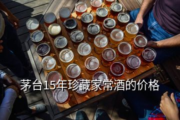 茅臺(tái)15年珍藏家常酒的價(jià)格