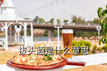 拔頭酒是什么意思