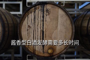 醬香型白酒發(fā)酵需要多長時(shí)間