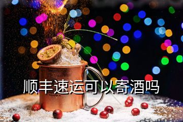 順豐速運可以寄酒嗎