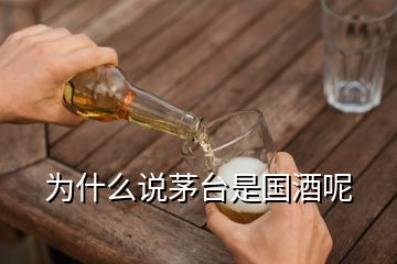 為什么說茅臺(tái)是國(guó)酒呢