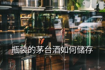 瓶裝的茅臺(tái)酒如何儲(chǔ)存