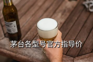 茅臺各型號官方指導價