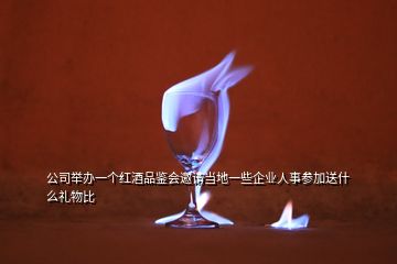 公司舉辦一個紅酒品鑒會邀請當?shù)匾恍┢髽I(yè)人事參加送什么禮物比