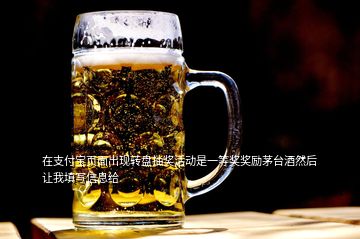 在支付寶頁面出現(xiàn)轉(zhuǎn)盤抽獎活動是一等獎獎勵茅臺酒然后讓我填寫信息給