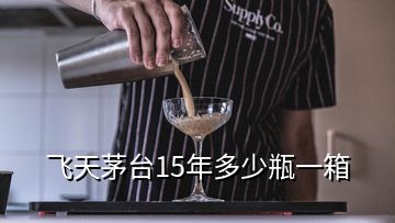 飛天茅臺15年多少瓶一箱