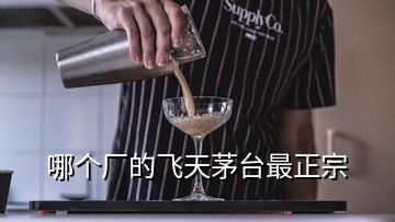 哪個廠的飛天茅臺最正宗