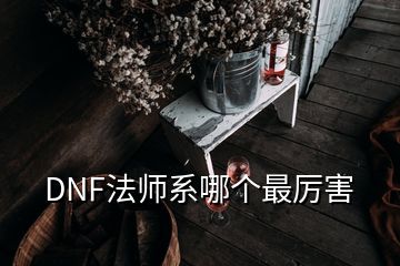 DNF法師系哪個(gè)最厲害