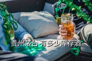 貴州茅臺(tái) 有多少庫(kù)存酒