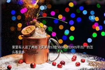 家里有人送了兩瓶飛天茅臺53度500ML的2005年出廠的怎么看是多