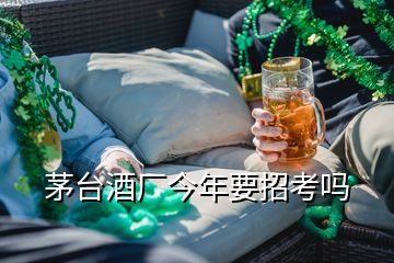 茅臺(tái)酒廠今年要招考嗎