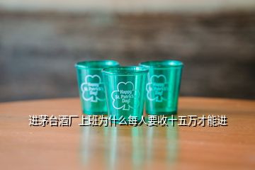 進(jìn)茅臺酒廠上班為什么每人要收十五萬才能進(jìn)