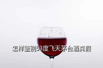 怎樣鑒別53度飛天茅臺酒真假