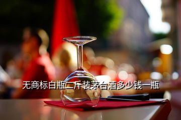 無商標白瓶二斤裝茅臺酒多少錢一瓶