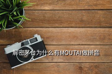 解密茅臺為什么有MOUTAI做拼音