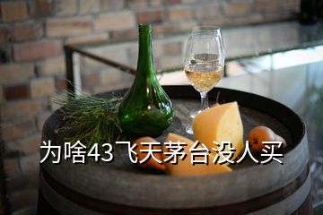 為啥43飛天茅臺(tái)沒(méi)人買(mǎi)