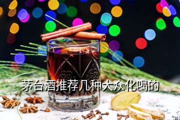 茅臺酒推薦幾種大眾化喝的