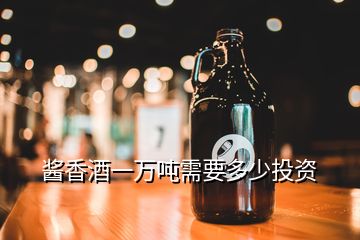 醬香酒一萬噸需要多少投資