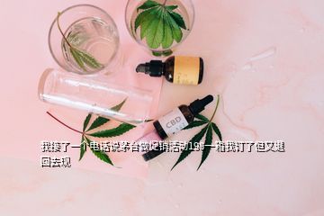 我接了一個(gè)電話說茅臺(tái)做促銷活動(dòng)198一箱我訂了但又退回去現(xiàn)