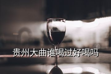 貴州大曲誰喝過好喝嗎