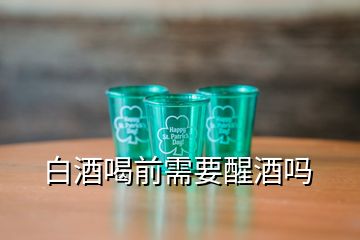 白酒喝前需要醒酒嗎