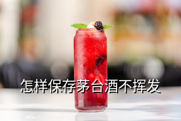 怎樣保存茅臺(tái)酒不揮發(fā)