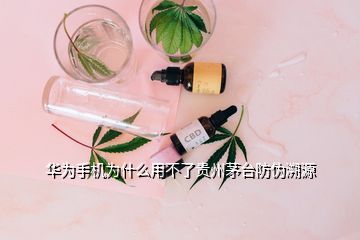 華為手機(jī)為什么用不了貴州茅臺(tái)防偽溯源