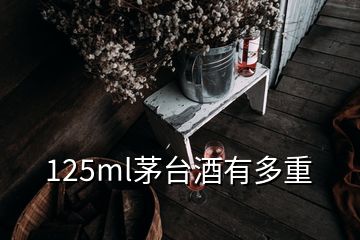 125ml茅臺酒有多重