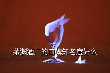 茅淵酒廠的口碑知名度好么