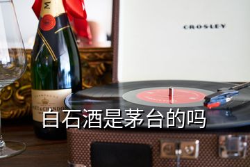 白石酒是茅臺(tái)的嗎