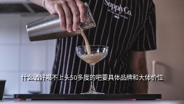 什么酒好喝不上頭50多度的吧要具體品牌和大體價(jià)位