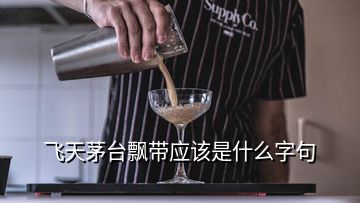 飛天茅臺飄帶應(yīng)該是什么字句