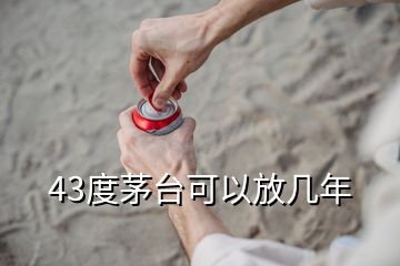 43度茅臺可以放幾年